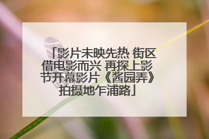 影片未映先热 街区借电影而兴 再探上影节开幕影片《酱园弄》拍摄地乍浦路