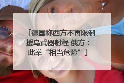 德国称西方不再限制援乌武器射程 俄方：此举“相当危险”