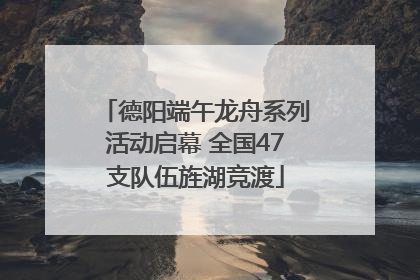 德阳端午龙舟系列活动启幕 全国47支队伍旌湖竞渡