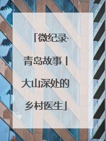 微纪录·青岛故事丨大山深处的乡村医生