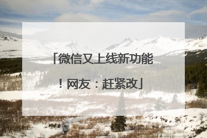 微信又上线新功能！网友：赶紧改