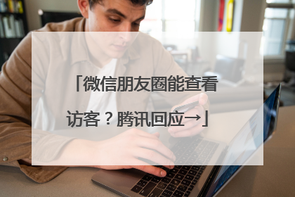 微信朋友圈能查看访客？腾讯回应→