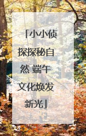 小小侦探探秘自然 端午文化焕发新光