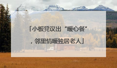 小板凳议出“暖心餐”，邻里情暖独居老人