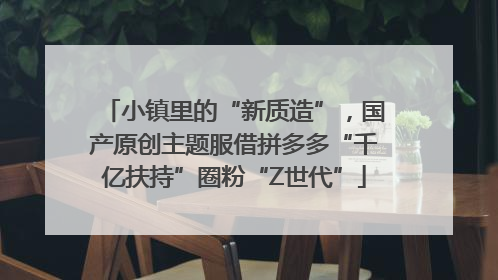 小镇里的“新质造”，国产原创主题服借拼多多“千亿扶持”圈粉“Z世代”