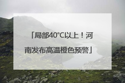 局部40℃以上！河南发布高温橙色预警