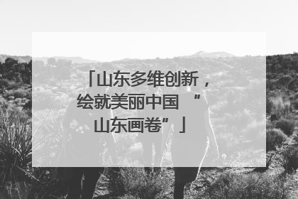 山东多维创新，绘就美丽中国 “山东画卷”