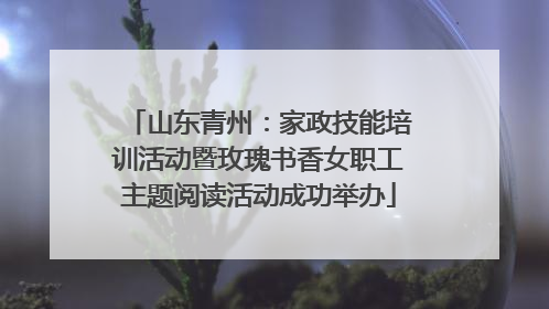 山东青州：家政技能培训活动暨玫瑰书香女职工主题阅读活动成功举办