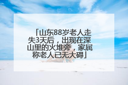 山东88岁老人走失3天后，出现在深山里的火堆旁，家属称老人已无大碍