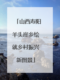山西寿阳羊头崖乡绘就乡村振兴新图景