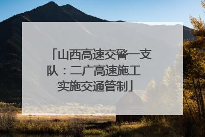 山西高速交警一支队：二广高速施工 实施交通管制