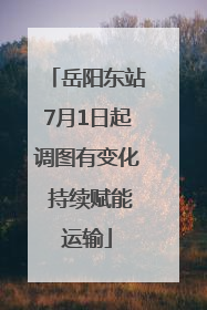 岳阳东站7月1日起调图有变化 持续赋能运输