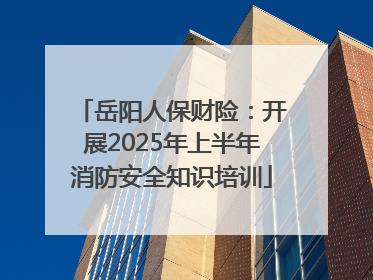 岳阳人保财险：开展2025年上半年消防安全知识培训