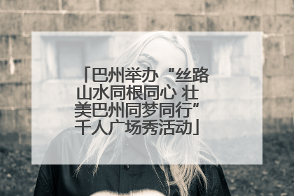 巴州举办“丝路山水同根同心 壮美巴州同梦同行”千人广场秀活动