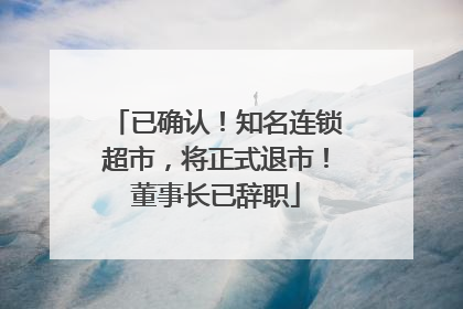 已确认！知名连锁超市，将正式退市！董事长已辞职