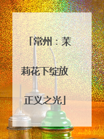 常州：茉莉花下绽放正义之光