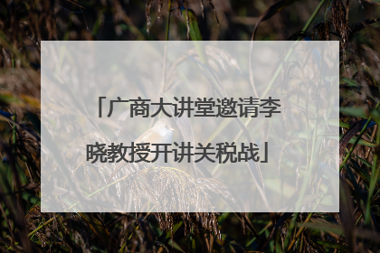 广商大讲堂邀请李晓教授开讲关税战