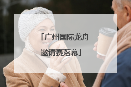 广州国际龙舟邀请赛落幕