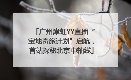 广州津虹YY直播“宝地奇旅计划”启航，首站探秘北京中轴线