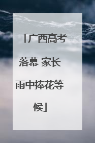 广西高考落幕 家长雨中捧花等候