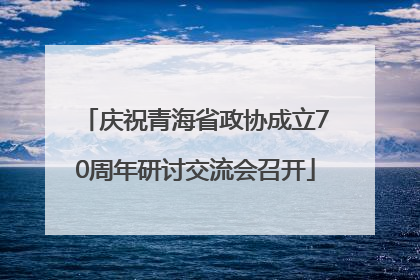 庆祝青海省政协成立70周年研讨交流会召开