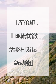 库伦旗：土地流转激活乡村发展新动能