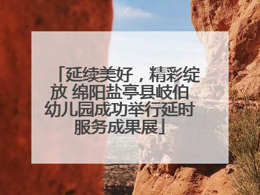 延续美好，精彩绽放 绵阳盐亭县岐伯幼儿园成功举行延时服务成果展