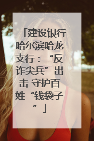 建设银行哈尔滨哈龙支行：“反诈尖兵”出击 守护百姓“钱袋子”