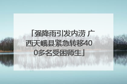 强降雨引发内涝 广西天峨县紧急转移400多名受困师生