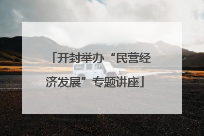 开封举办“民营经济发展”专题讲座