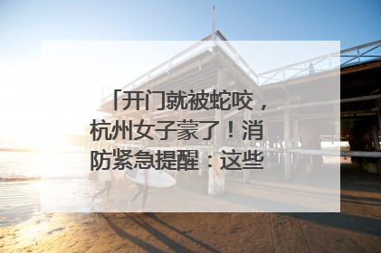开门就被蛇咬，杭州女子蒙了！消防紧急提醒：这些方法都不靠谱！