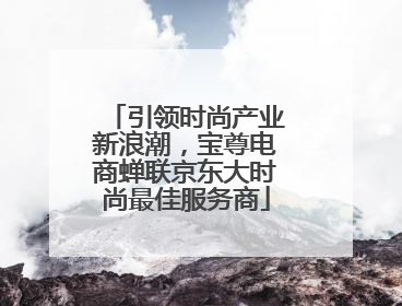 引领时尚产业新浪潮，宝尊电商蝉联京东大时尚最佳服务商