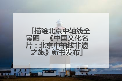 描绘北京中轴线全景图，《中国文化名片：北京中轴线非遗之旅》新书发布