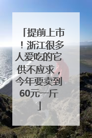 提前上市！浙江很多人爱吃的它供不应求，今年要卖到60元一斤