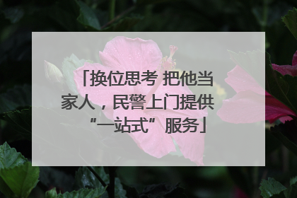 换位思考 把他当家人，民警上门提供“一站式”服务