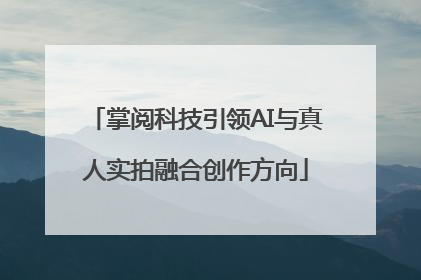 掌阅科技引领AI与真人实拍融合创作方向