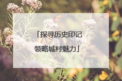 探寻历史印记 领略城村魅力