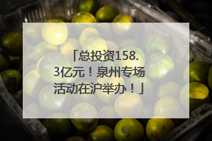 总投资158.3亿元！泉州专场活动在沪举办！