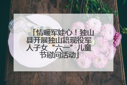 情暖军娃心！独山县开展独山籍现役军人子女“六一”儿童节慰问活动