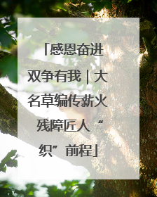 感恩奋进 双争有我｜大名草编传薪火 残障匠人“织”前程