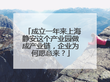 成立一年来上海静安这个产业园做成产业链，企业为何愿意来？