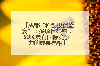 成都“科创投资盛宴”：多项目签约，50项具有国际竞争力的成果亮相