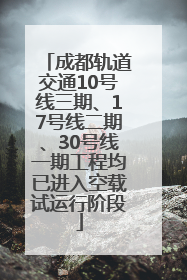 成都轨道交通10号线三期、17号线二期、30号线一期工程均已进入空载试运行阶段