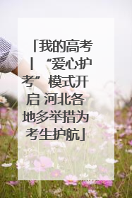 我的高考丨“爱心护考”模式开启 河北各地多举措为考生护航