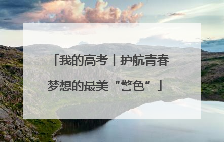 我的高考丨护航青春梦想的最美“警色”