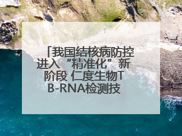 我国结核病防控进入“精准化”新阶段 仁度生物TB-RNA检测技术迎来发展机遇