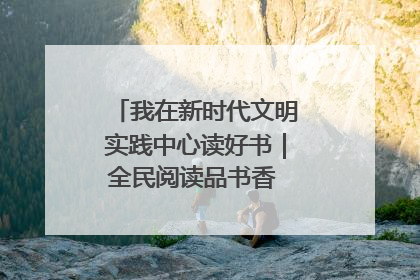 我在新时代文明实践中心读好书｜全民阅读品书香 文明新风润心田