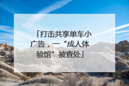 打击共享单车小广告，一“成人体验馆”被查处