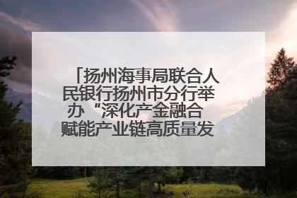 扬州海事局联合人民银行扬州市分行举办“深化产金融合 赋能产业链高质量发展”共建联学活动