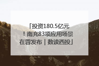 投资180.5亿元！南充83项应用场景在蓉发布｜数读西投